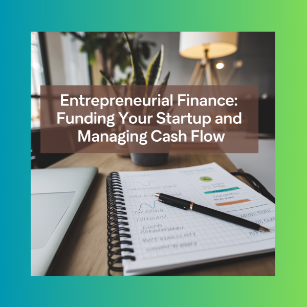 Entrepreneurial Finance: Funding Your Startup and Managing Cash Flow